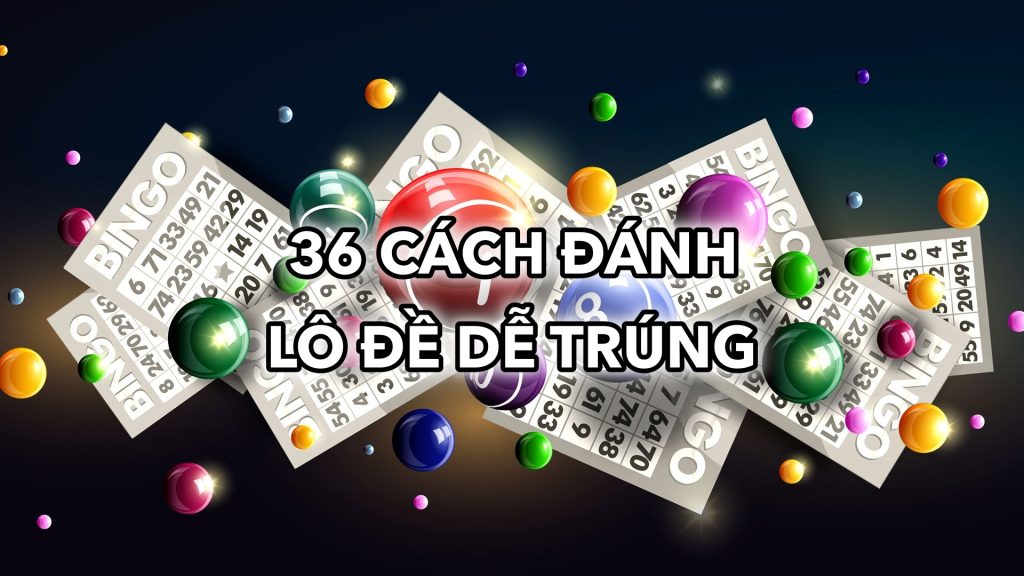 36 Cách Đánh Lô Đề Dễ Trúng: Bí Quyết Thành Công