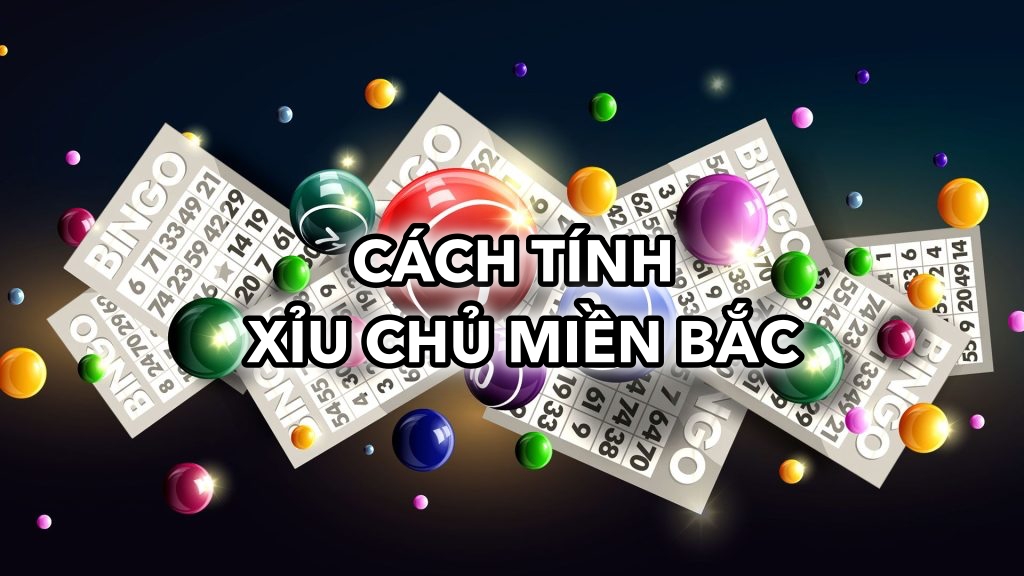 Tìm Hiểu Chi Tiết Cách Tính Xỉu Chủ Miền Bắc